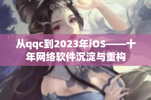 从qqc到2023年iOS——十年网络软件沉淀与重构