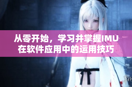从零开始，学习并掌握IMU在软件应用中的运用技巧
