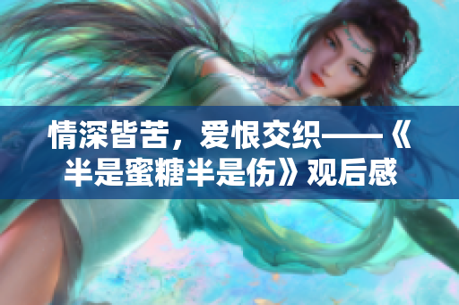 情深皆苦，爱恨交织——《半是蜜糖半是伤》观后感