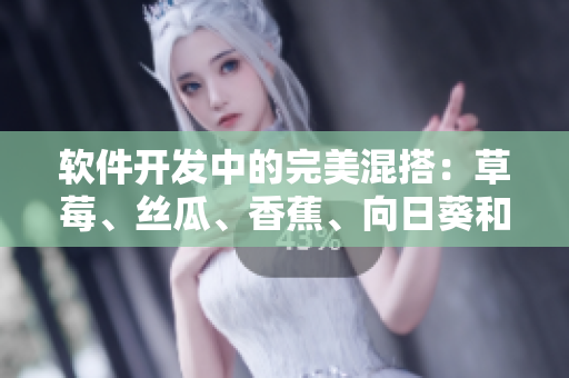 软件开发中的完美混搭：草莓、丝瓜、香蕉、向日葵和榴莲技术的结合