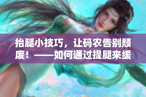 抬腿小技巧，让码农告别颓废！——如何通过提腿来缓解软件程序员背部疼痛？