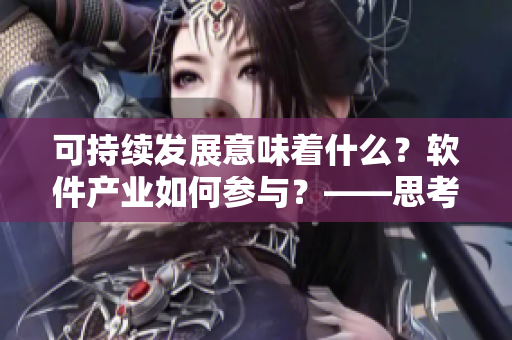 可持续发展意味着什么？软件产业如何参与？——思考一家传媒公司的角色