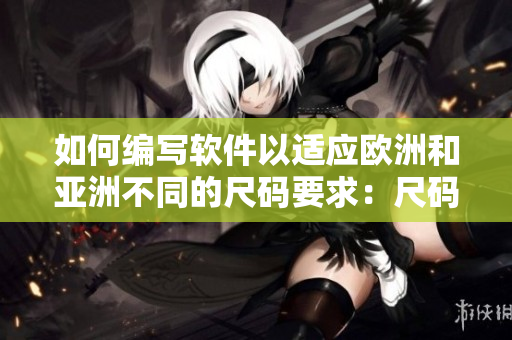 如何编写软件以适应欧洲和亚洲不同的尺码要求：尺码对应表分享