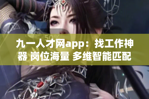 九一人才网app：找工作神器 岗位海量 多维智能匹配