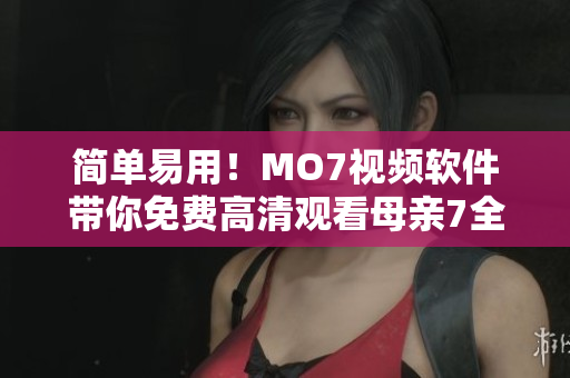 简单易用！MO7视频软件带你免费高清观看母亲7全集电视剧