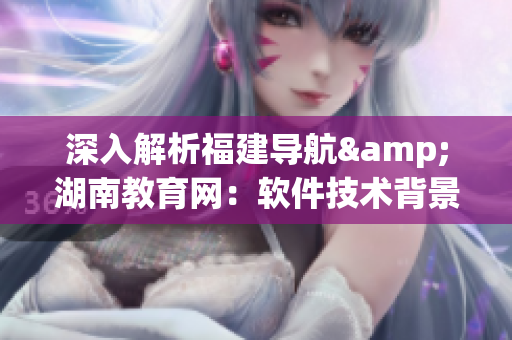 深入解析福建导航&湖南教育网：软件技术背景与应用案例