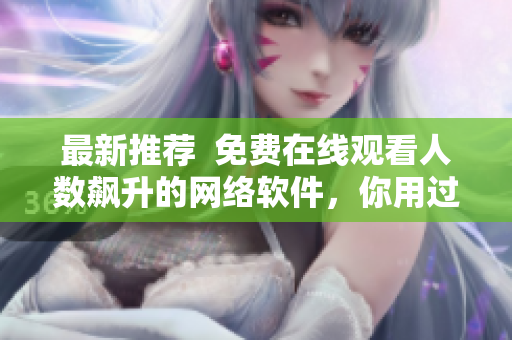 最新推荐  免费在线观看人数飙升的网络软件，你用过吗？