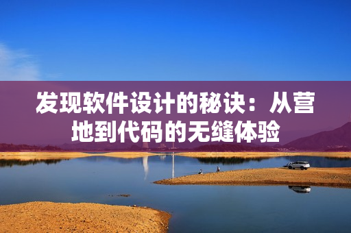 发现软件设计的秘诀：从营地到代码的无缝体验