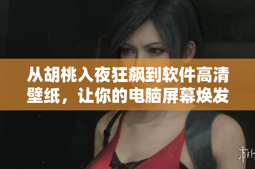 从胡桃入夜狂飙到软件高清壁纸，让你的电脑屏幕焕发新生！