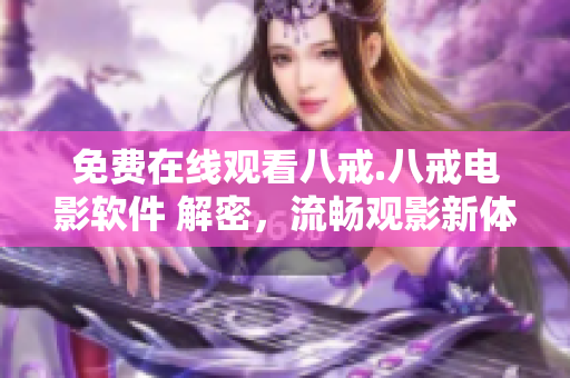 免费在线观看八戒.八戒电影软件 解密，流畅观影新体验