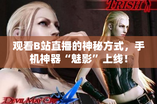 观看B站直播的神秘方式，手机神器“魅影”上线！