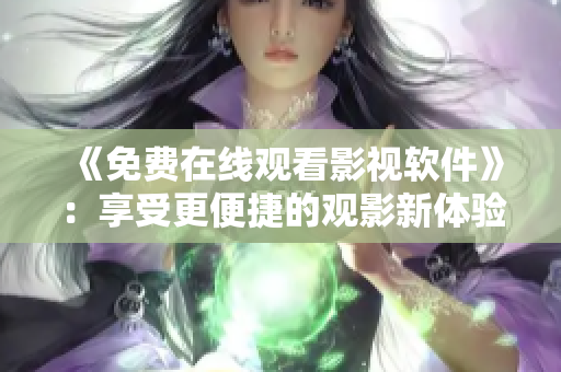 《免费在线观看影视软件》：享受更便捷的观影新体验