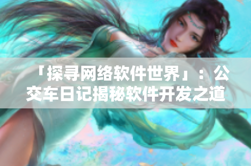 「探寻网络软件世界」：公交车日记揭秘软件开发之道