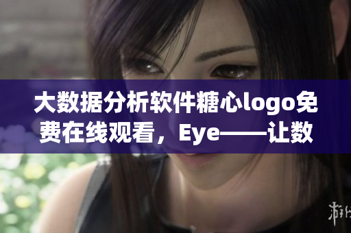 大数据分析软件糖心logo免费在线观看，Eye——让数据处理更高效