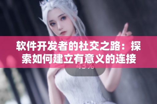软件开发者的社交之路：探索如何建立有意义的连接