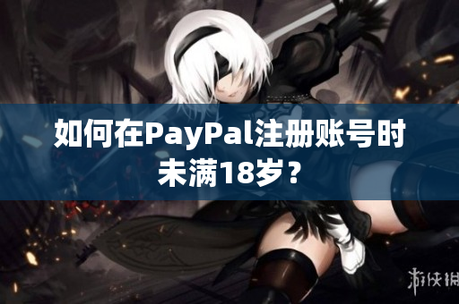 如何在PayPal注册账号时未满18岁？
