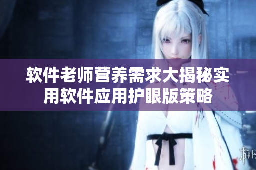 软件老师营养需求大揭秘实用软件应用护眼版策略
