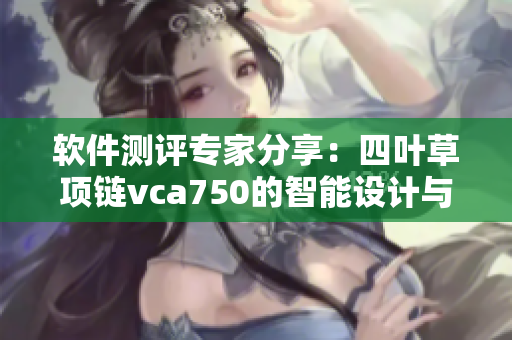 软件测评专家分享：四叶草项链vca750的智能设计与优质用户体验