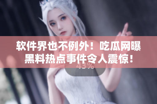 软件界也不例外！吃瓜网曝黑料热点事件令人震惊！