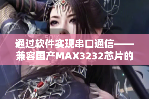通过软件实现串口通信——兼容国产MAX3232芯片的解决方案
