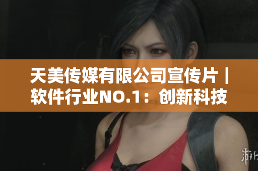 天美传媒有限公司宣传片｜软件行业NO.1：创新科技引领未来