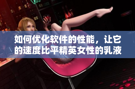 如何优化软件的性能，让它的速度比平精英女性的乳液更快？