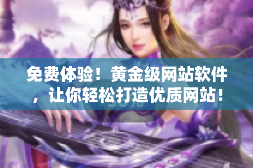 免费体验！黄金级网站软件，让你轻松打造优质网站！