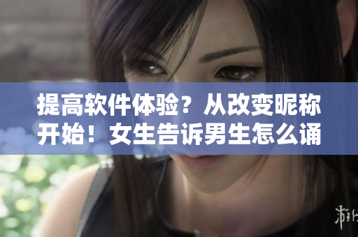 提高软件体验？从改变昵称开始！女生告诉男生怎么诵读自己的软件昵称