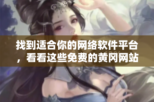 找到适合你的网络软件平台，看看这些免费的黄冈网站!