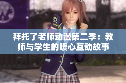 拜托了老师动漫第二季：教师与学生的暖心互动故事