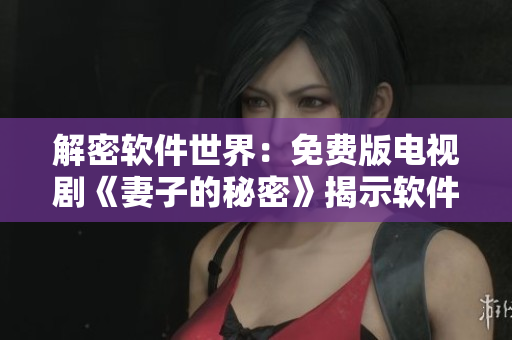 解密软件世界：免费版电视剧《妻子的秘密》揭示软件界隐藏的奥秘