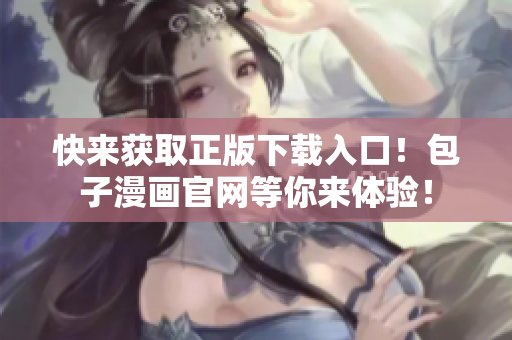 快来获取正版下载入口！包子漫画官网等你来体验！