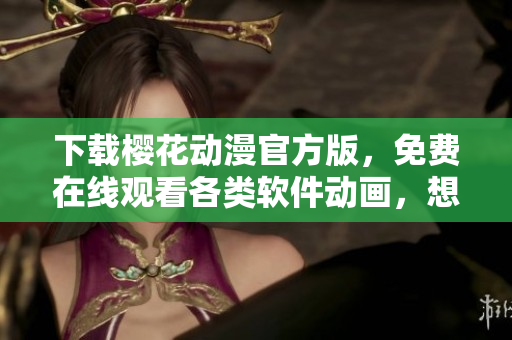下载樱花动漫官方版，免费在线观看各类软件动画，想看就点进来！