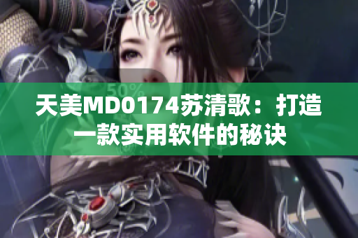 天美MD0174苏清歌：打造一款实用软件的秘诀