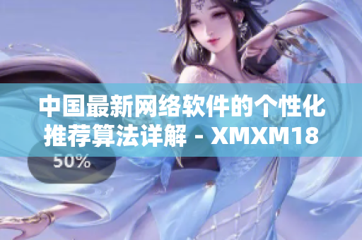 中国最新网络软件的个性化推荐算法详解 - XMXM18机制解析