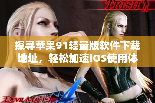 探寻苹果91轻量版软件下载地址，轻松加速iOS使用体验