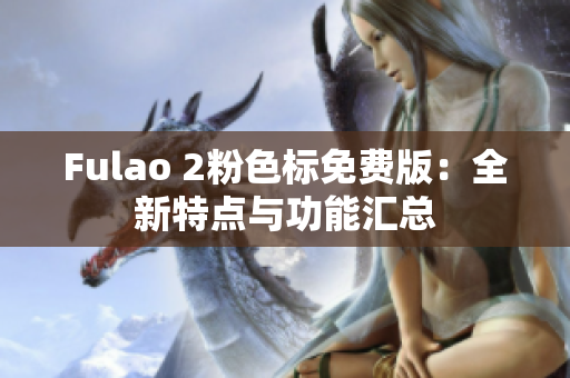 Fulao 2粉色标免费版：全新特点与功能汇总