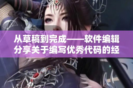 从草稿到完成——软件编辑分享关于编写优秀代码的经验与技巧