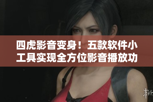 四虎影音变身！五款软件小工具实现全方位影音播放功能