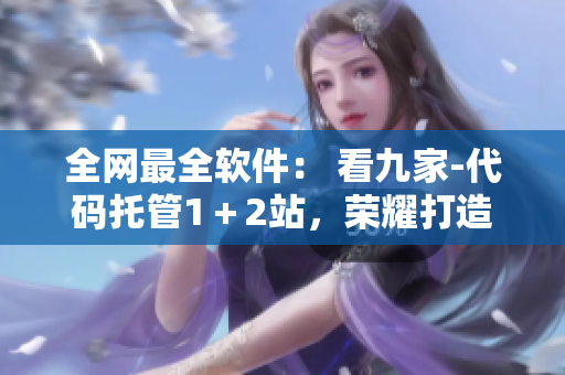 全网最全软件： 看九家-代码托管1＋2站，荣耀打造！
