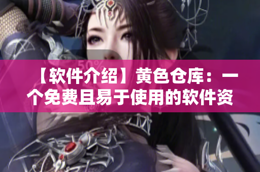 【软件介绍】黄色仓库：一个免费且易于使用的软件资源库