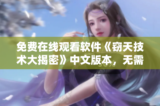 免费在线观看软件《窃天技术大揭密》中文版本，无需付费立即观看