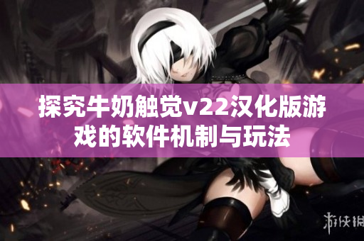 探究牛奶触觉v22汉化版游戏的软件机制与玩法