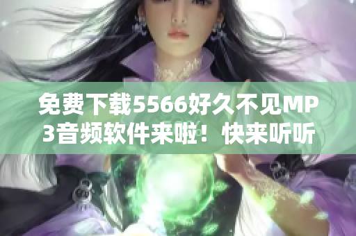 免费下载5566好久不见MP3音频软件来啦！快来听听精彩的音乐！