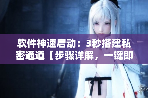 软件神速启动：3秒搭建私密通道【步骤详解，一键即开】