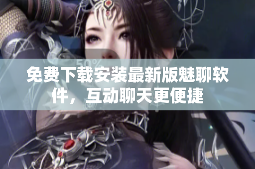免费下载安装最新版魅聊软件，互动聊天更便捷