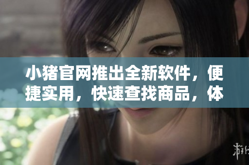 小猪官网推出全新软件，便捷实用，快速查找商品，体验升级