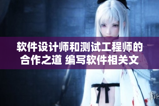 软件设计师和测试工程师的合作之道 编写软件相关文章。