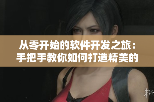 从零开始的软件开发之旅：手把手教你如何打造精美的软件应用