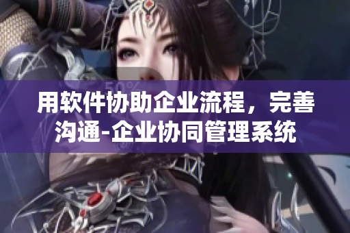 用软件协助企业流程，完善沟通-企业协同管理系统